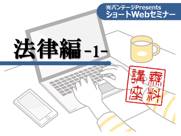 【無料公開講座】ショートWebセミナー　法律編 -1-